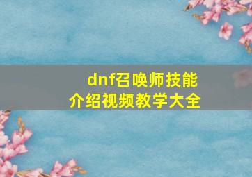 dnf召唤师技能介绍视频教学大全