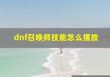 dnf召唤师技能怎么摆放