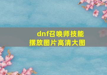 dnf召唤师技能摆放图片高清大图