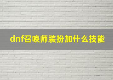 dnf召唤师装扮加什么技能