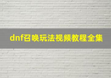 dnf召唤玩法视频教程全集