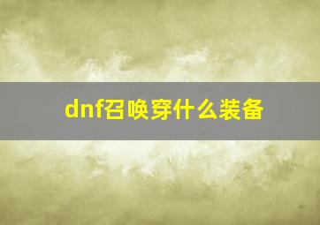 dnf召唤穿什么装备