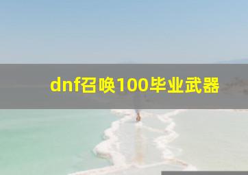 dnf召唤100毕业武器