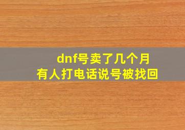 dnf号卖了几个月有人打电话说号被找回