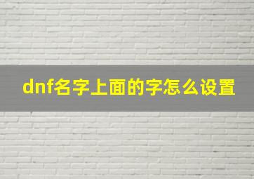 dnf名字上面的字怎么设置