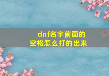 dnf名字前面的空格怎么打的出来