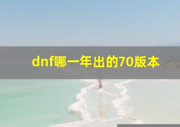 dnf哪一年出的70版本