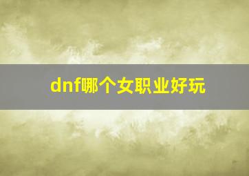 dnf哪个女职业好玩