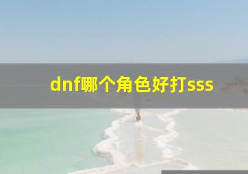 dnf哪个角色好打sss