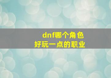 dnf哪个角色好玩一点的职业