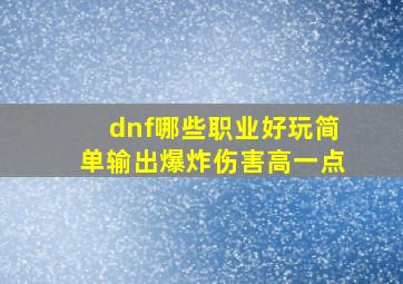 dnf哪些职业好玩简单输出爆炸伤害高一点