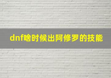 dnf啥时候出阿修罗的技能