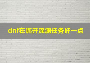 dnf在哪开深渊任务好一点