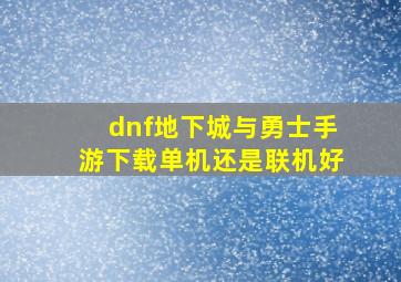 dnf地下城与勇士手游下载单机还是联机好