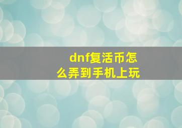 dnf复活币怎么弄到手机上玩