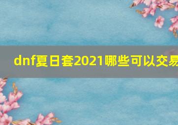 dnf夏日套2021哪些可以交易