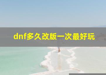 dnf多久改版一次最好玩