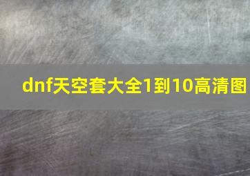 dnf天空套大全1到10高清图