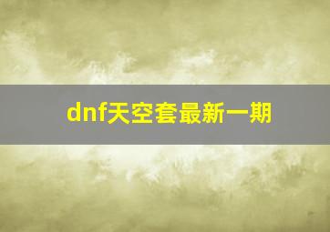 dnf天空套最新一期