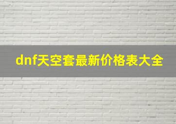 dnf天空套最新价格表大全