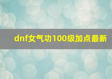 dnf女气功100级加点最新