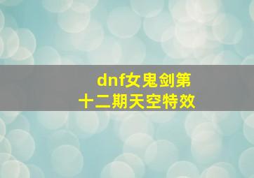 dnf女鬼剑第十二期天空特效