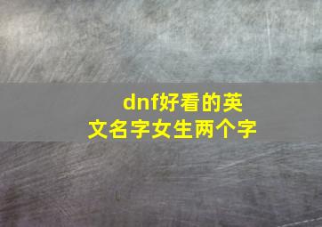 dnf好看的英文名字女生两个字