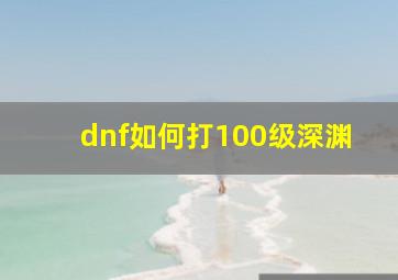 dnf如何打100级深渊