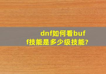 dnf如何看buff技能是多少级技能?