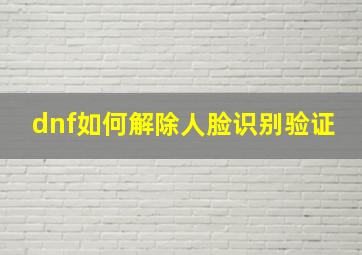 dnf如何解除人脸识别验证