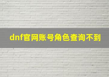 dnf官网账号角色查询不到