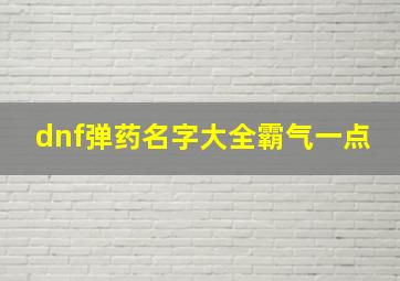 dnf弹药名字大全霸气一点