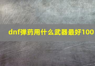 dnf弹药用什么武器最好100