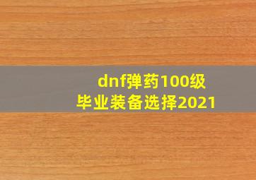 dnf弹药100级毕业装备选择2021