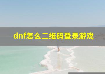 dnf怎么二维码登录游戏