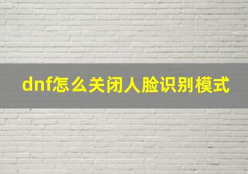 dnf怎么关闭人脸识别模式