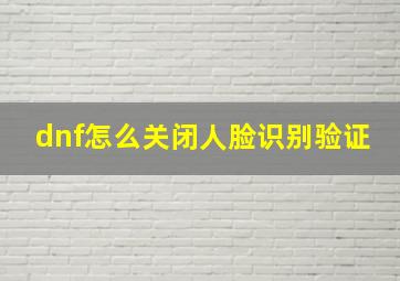 dnf怎么关闭人脸识别验证