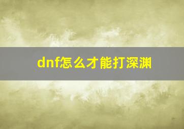 dnf怎么才能打深渊