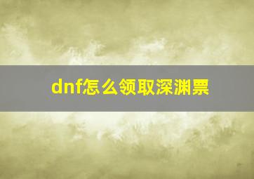 dnf怎么领取深渊票