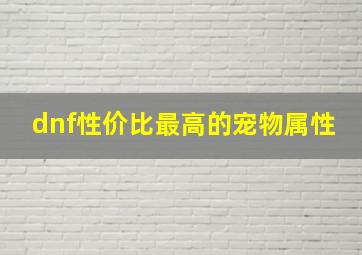 dnf性价比最高的宠物属性