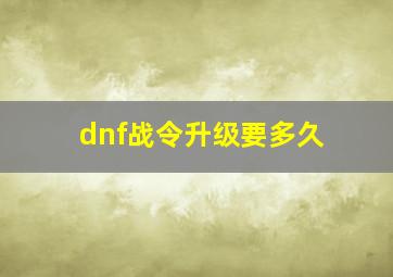 dnf战令升级要多久