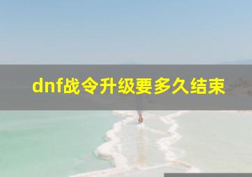 dnf战令升级要多久结束