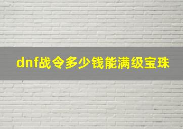 dnf战令多少钱能满级宝珠