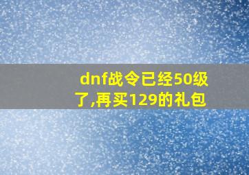 dnf战令已经50级了,再买129的礼包