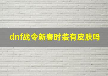 dnf战令新春时装有皮肤吗