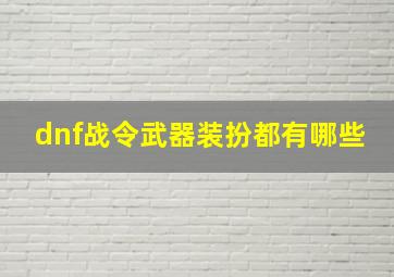 dnf战令武器装扮都有哪些