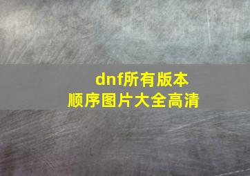 dnf所有版本顺序图片大全高清