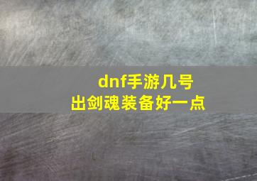 dnf手游几号出剑魂装备好一点