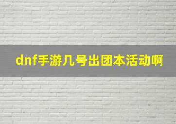 dnf手游几号出团本活动啊