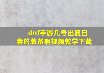 dnf手游几号出夏日套的装备啊视频教学下载